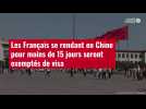VIDÉO. Les Français se rendant en Chine pour moins de 15 jours seront exemptés de visa