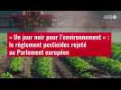VIDÉO. « Un jour noir pour l'environnement » : le règlement pesticides rejeté au Parlement européen