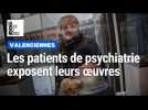 Valenciennes : les patients en psychiatrie exposent leurs oeuvres