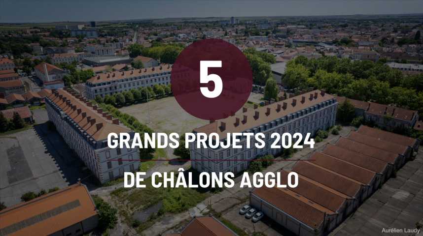 Vidéos : Les cinq grands projets 2024 de Châlons Agglo - L'union