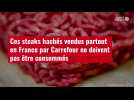 VIDÉO. Ces steaks hachés vendus partout en France par Carrefour ne doivent pas être consommés