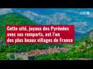 VIDÉO.Cette cité, joyaux des Pyrénées avec ses remparts, est l'un des plus beaux villages de France