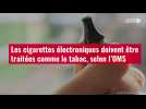 VIDÉO. Les cigarettes électroniques doivent être traitées comme le tabac, selon l'OMS