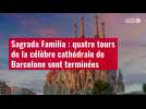VIDÉO. Sagrada Familia : quatre tours de la célèbre cathédrale de Barcelone sont terminées