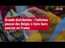 VIDÉO. Grande distribution : l'inflation pousse des Belges à faire leurs courses en France
