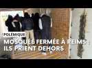 La porte de la mosquée scellée, à Reims, ils doivent prier dans la rue