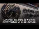 Le Conseil des droits de l'Homme de l'ONU refuse un siège à la Russie
