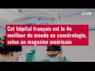 VIDÉO. Cet hôpital français est le 4e meilleur du monde en cancérologie, selon un magazine