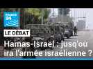 Hamas/Israël : jusq'où ira l'armée israélienne ?