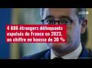 VIDÉO. 4 686 étrangers délinquants expulsés de France en 2023, un chiffre en hausse de 30 %