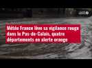 VIDÉO. Météo France lève sa vigilance rouge dans le Pas-de-Calais, quatre départements en