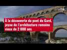 VIDÉO. À la découverte du pont du Gard, joyau de l'architecture romaine vieux de 2 000 ans