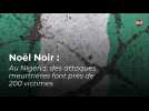 Noël Noir : Au Nigéria, des attaques meurtrières font près de 200 victimes