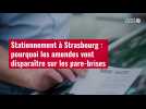 VIDÉO. Stationnement à Strasbourg : pourquoi les amendes vont disparaître sur les pare-brises