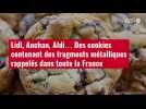 VIDEO. Lidl, Auchan, Aldi... Des cookies contenant des fragments métalliques rappelés dans toute la Fr