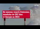 VIDÉO. Un nouveau record d'émissions mondiales de CO2 liées à l'énergie en 2023