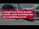 VIDÉO. L'aéroport Paris-Charles de Gaulle concentre autant de particules fines que le péri