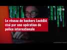 VIDÉO. Le réseau de hackers LockBit visé par une opération de police internationale