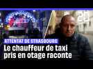 Attentats de Strasbourg : Le chauffeur de taxi pris en otage ce jour-là raconte