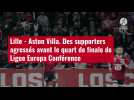 VIDÉO. Lille - Aston Villa. Des supporters agressés avant le quart de finale de Ligue Euro