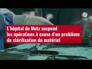 VIDÉO. L'hôpital de Metz suspend les opérations à cause d'un problème de stérilisation du matériel