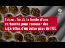 VIDÉO. Tabac : fin de la limite d'une cartouche pour ramener des cigarettes d'un autre pay