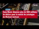 VIDÉO. Sony Music dépense plus de 600 millions de dollars pour la moitié du catalogue de Michael Jac