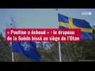 VIDÉO. « Poutine a échoué » : le drapeau de la Suède hissé au siège de l'Otan