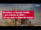 VIDÉO. Barcelone. La Sagrada Familia « sera achevée en 2026 », 144 ans après le début des