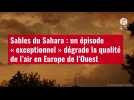 VIDÉO. Sables du Sahara : un épisode « exceptionnel » dégrade la qualité de l'air en Europe de l'Oue