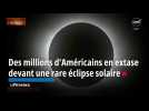 Du Mexique au Canada, des millions d'Américains admirent une rare éclipse totale