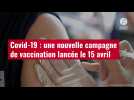 VIDÉO. Covid-19 : une nouvelle campagne de vaccination lancée le 15 avril