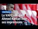 Le VAFC relégué en National, Ahmed Kantari livre ses impressions