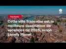 VIDEO. Cette ville française est la meilleure destination de vacances de 2025, selon Lonely Planet