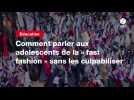 VIDEO. Comment parler aux adolescents de la « fast fashion 