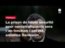 VIDÉO. La prison de haute sécurité pour narcotrafiquants sera « en fonction » cet été, annonce Darmanin