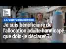 Je suis bénéficiaire de l'allocation adulte handicapé (AAH), que dois-je déclarer ?