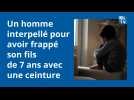 Un homme interpellé pour avoir frappé son fils de 7 ans avec une ceinture