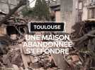 Une maison abandonnée s'effondre à Toulouse