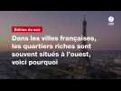 VIDÉO. Dans les villes françaises, les quartiers riches sont souvent situés à l'ouest, voici pourquoi