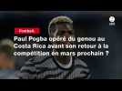 VIDÉO. Paul Pogba opéré du genou au Costa Rica avant son retour à la compétition en mars prochain ?