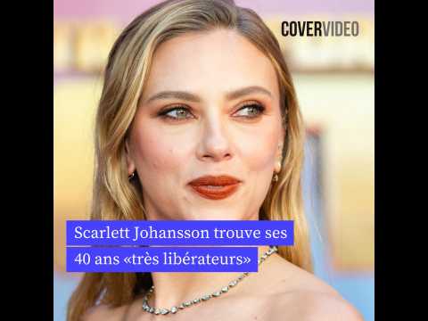 VIDEO : Scarlett Johansson trouve ses 40 ans trs librateurs