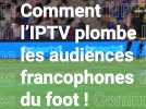 Comment l'IPTV plombe les audiences francophones du foot !