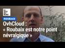 OvhCloud : « Roubaix est notre point névralgique »