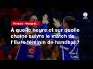 VIDÉO. France - Hongrie. À quelle heure et sur quelle chaîne suivre le match de l'Euro féminin de handball?