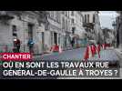 Rue De-Gaulle à Troyes : plus qu'un an de travaux !