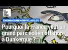 Pourquoi la France veut-elle construire un grand parc éolien offshore à Dunkerque ?