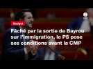 VIDEO. Budget : fâché par la sortie de Bayrou sur l'immigration, le PS pose ses conditions avant la CMP