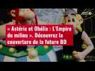 VIDÉO. « Astérix et Obélix : L'Empire du milieu ». Découvrez la couverture de la future BD