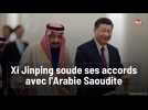 Xi Jinping soude ses accords avec l'Arabie Saoudite